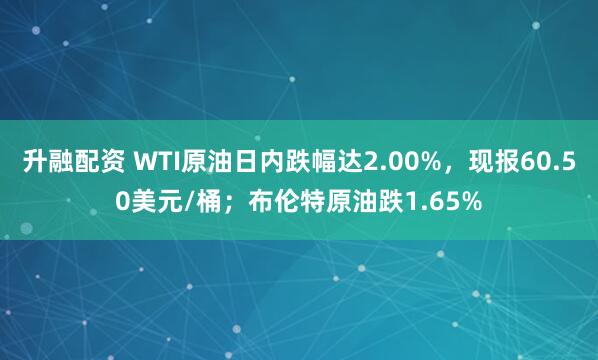 升融配资 WTI原油日内跌幅达2.00%，现报60.50美元/桶；布伦特原油跌1.65%