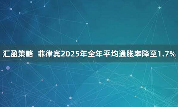 汇盈策略  菲律宾2025年全年平均通胀率降至1.7%