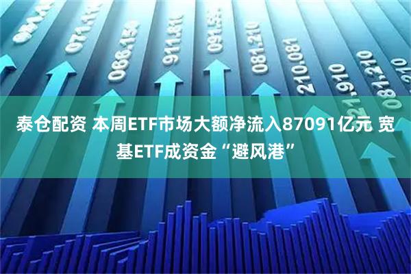 泰仓配资 本周ETF市场大额净流入87091亿元 宽基ETF成资金“避风港”