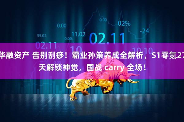 华融资产 告别刮痧！霸业孙策养成全解析，S1零氪27天解锁神觉，国战 carry 全场！