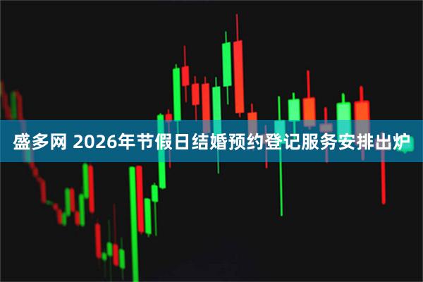 盛多网 2026年节假日结婚预约登记服务安排出炉