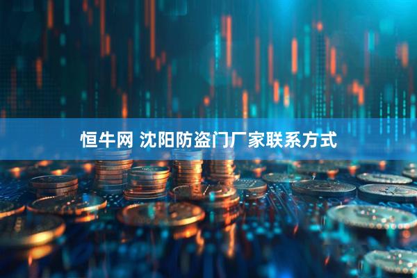 恒牛网 沈阳防盗门厂家联系方式