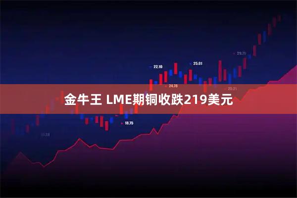 金牛王 LME期铜收跌219美元